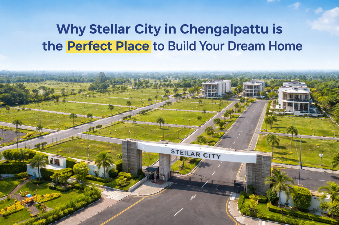 Why Stellar City in Chengalpattu is the Perfect Place to Build Your Dream Home